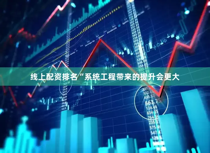 线上配资排名“系统工程带来的提升会更大