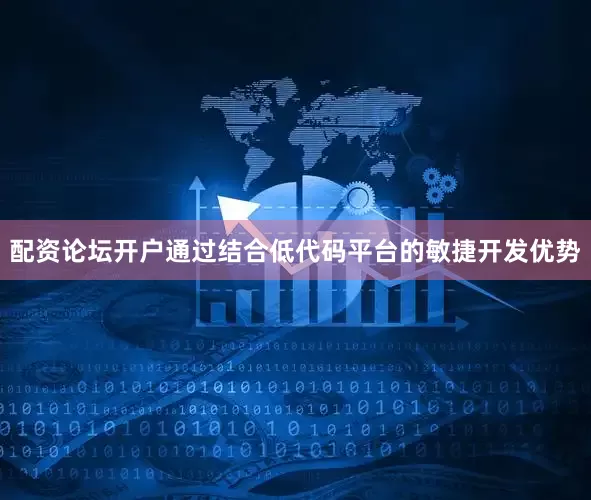 配资论坛开户通过结合低代码平台的敏捷开发优势