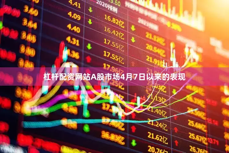 杠杆配资网站A股市场4月7日以来的表现