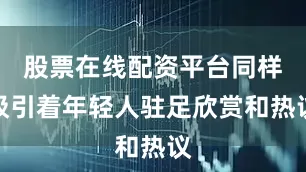 股票在线配资平台同样吸引着年轻人驻足欣赏和热议