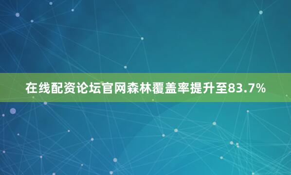 在线配资论坛官网森林覆盖率提升至83.7%
