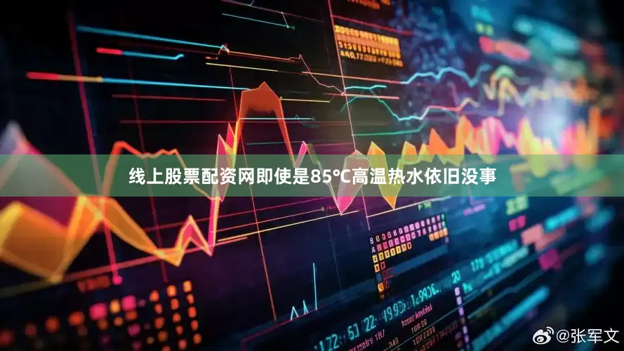 线上股票配资网即使是85℃高温热水依旧没事