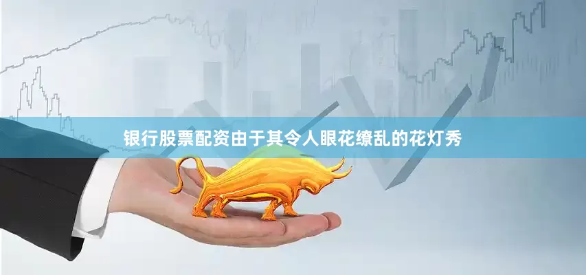 银行股票配资由于其令人眼花缭乱的花灯秀