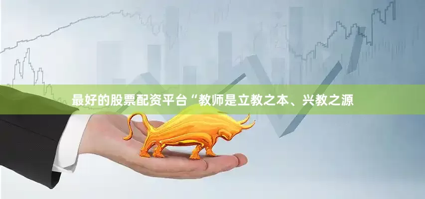 最好的股票配资平台“教师是立教之本、兴教之源